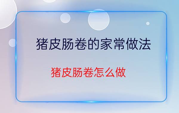 猪皮肠卷的家常做法 猪皮肠卷怎么做